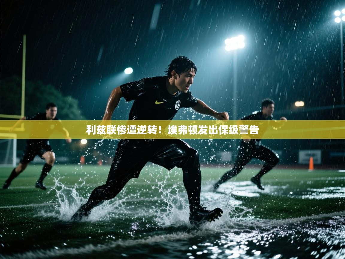 利兹联惨遭逆转！埃弗顿发出保级警告