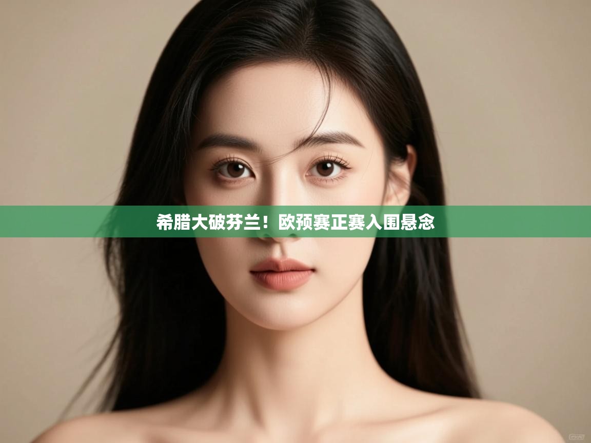 希腊大破芬兰！欧预赛正赛入围悬念